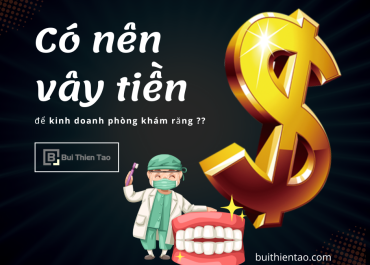 CÓ NÊN VAY TIỀN ĐỂ KINH DOANH PHÒNG KHÁM RĂNG ??