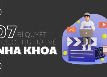 7 BÍ QUYẾT TẠO VIDEO THU HÚT VỀ NHA KHOA HIỆU QUẢ