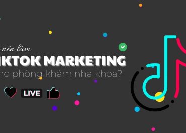 CÓ NÊN LÀM TIKTOK MARKETING CHO PHÒNG KHÁM NHA KHOA?