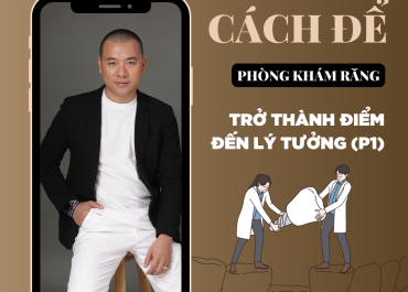 LÀM THẾ NÀO ĐỂ PHÒNG KHÁM RĂNG CỦA BẠN TRỞ THÀNH ĐIỂM ĐẾN LÝ TƯỞNG ?? (P1)