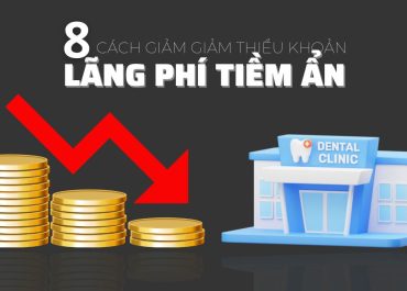 BÍ QUYẾT GIẢM THIỂU KHOẢN LÃNG PHÍ TIỀM ẨN CHO NHA KHOA