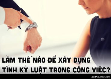 LÀM THẾ NÀO ĐỂ XÂY DỰNG TÍNH KỶ LUẬT TRONG CÔNG VIỆC?